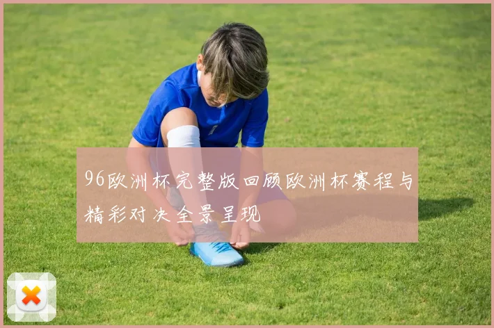 96欧洲杯完整版回顾欧洲杯赛程与精彩对决全景呈现