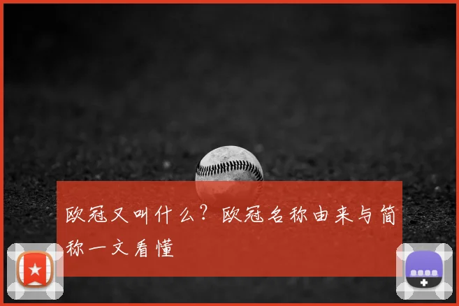欧冠又叫什么?欧冠名称由来与简称一文看懂