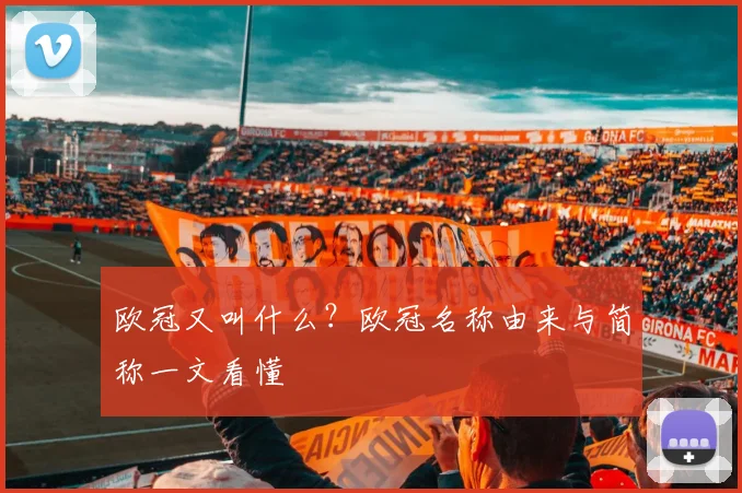 欧冠又叫什么?欧冠名称由来与简称一文看懂