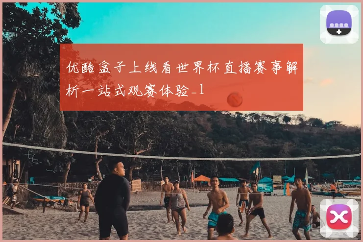 优酷盒子上线看世界杯直播赛事解析一站式观赛体验_1