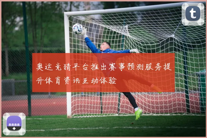 奥运竞猜平台推出赛事预测服务提升体育资讯互动体验