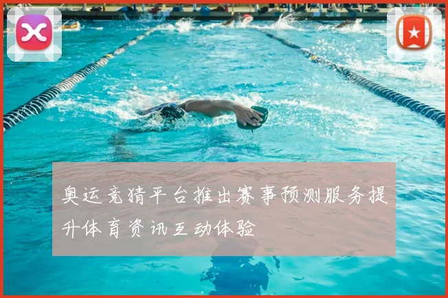 奥运竞猜平台推出赛事预测服务提升体育资讯互动体验