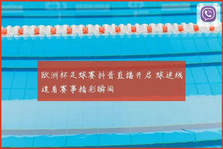 欧洲杯足球赛抖音直播开启 球迷线追看赛事精彩瞬间