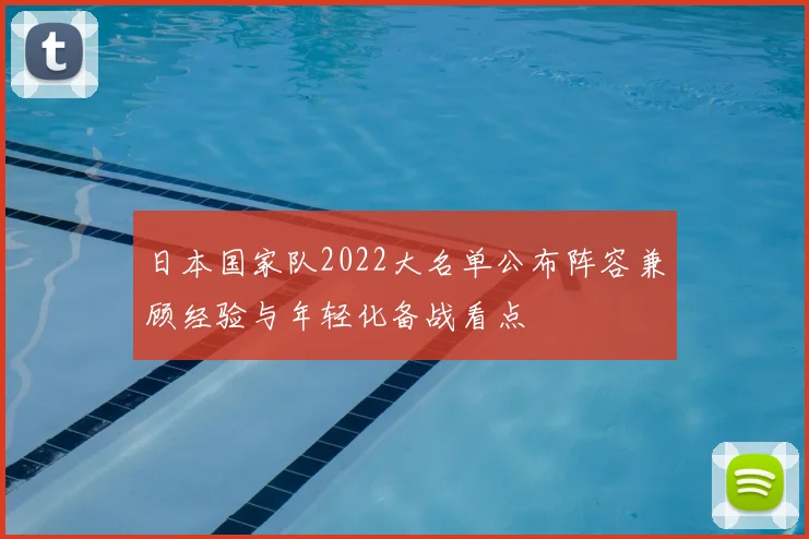 日本国家队2022大名单公布阵容兼顾经验与年轻化备战看点