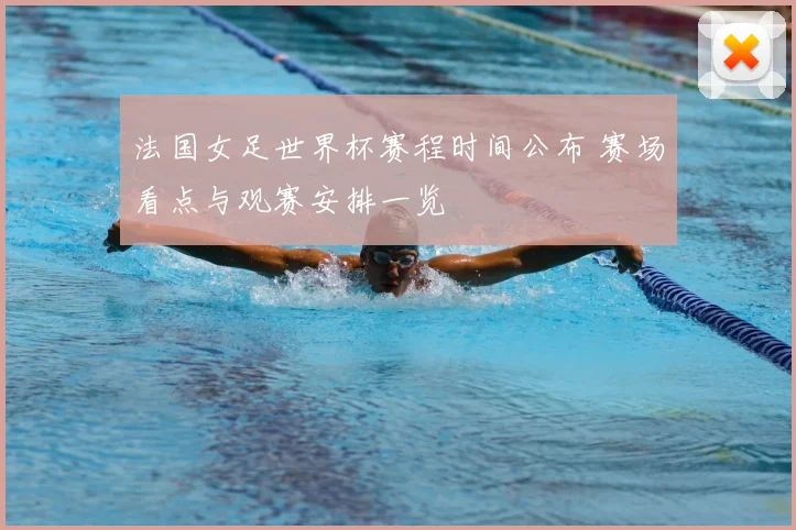 法国女足世界杯赛程时间公布 赛场看点与观赛安排一览