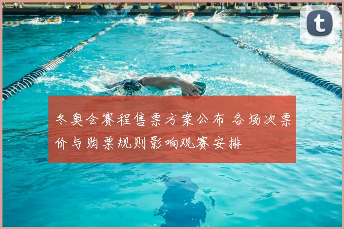 冬奥会赛程售票方案公布 各场次票价与购票规则影响观赛安排