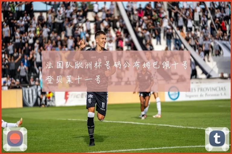 法国队欧洲杯号码公布姆巴佩十号登贝莱十一号
