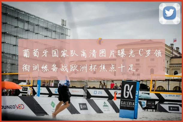 葡萄牙国家队高清图片曝光 C罗领衔训练备战欧洲杯焦点十足