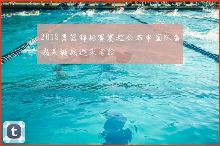 2018男篮锦标赛赛程公布中国队备战关键战迎来考验