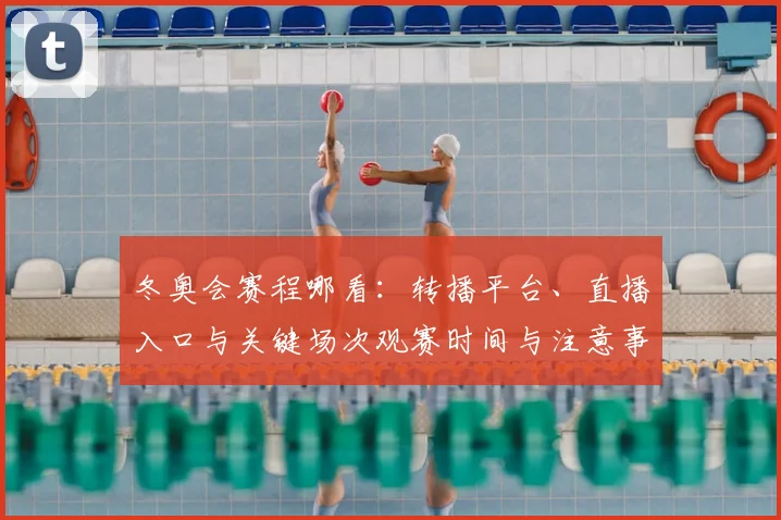 冬奥会赛程哪看：转播平台、直播入口与关键场次观赛时间与注意事项