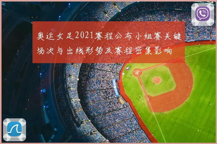 奥运女足2021赛程公布小组赛关键场次与出线形势及赛程密集影响