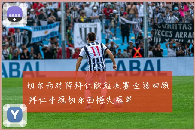 切尔西对阵拜仁欧冠决赛全场回顾 拜仁夺冠切尔西憾失冠军