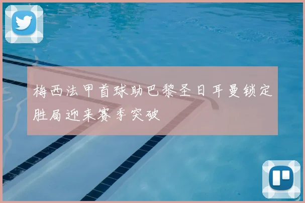 梅西法甲首球助巴黎圣日耳曼锁定胜局迎来赛季突破