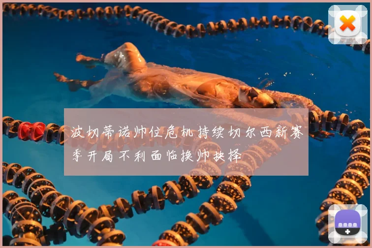 波切蒂诺帅位危机持续切尔西新赛季开局不利面临换帅抉择