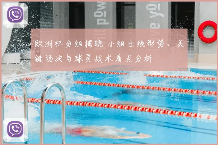 欧洲杯分组揭晓 小组出线形势、关键场次与球员战术看点分析